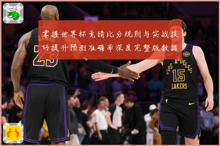 掌握世界杯竞猜比分规则与实战技巧提升预测准确率深度完整版数据研判