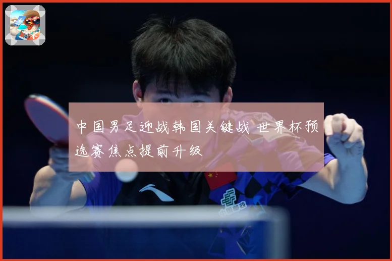 中国男足迎战韩国关键战 世界杯预选赛焦点提前升级