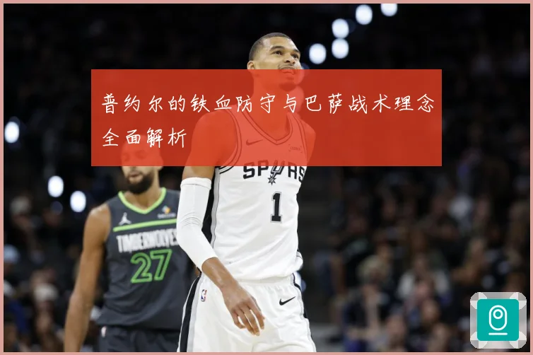 普约尔的铁血防守与巴萨战术理念全面解析