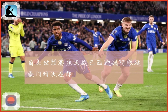 南美世预赛焦点战巴西迎战阿根廷豪门对决在即