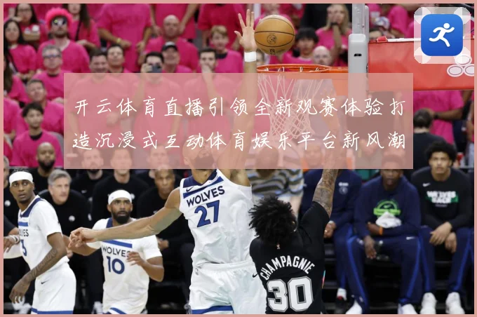 开云体育直播引领全新观赛体验打造沉浸式互动体育娱乐平台新风潮数据研判