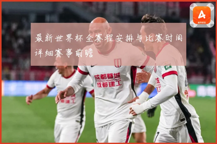 最新世界杯全赛程安排与比赛时间详细赛事前瞻
