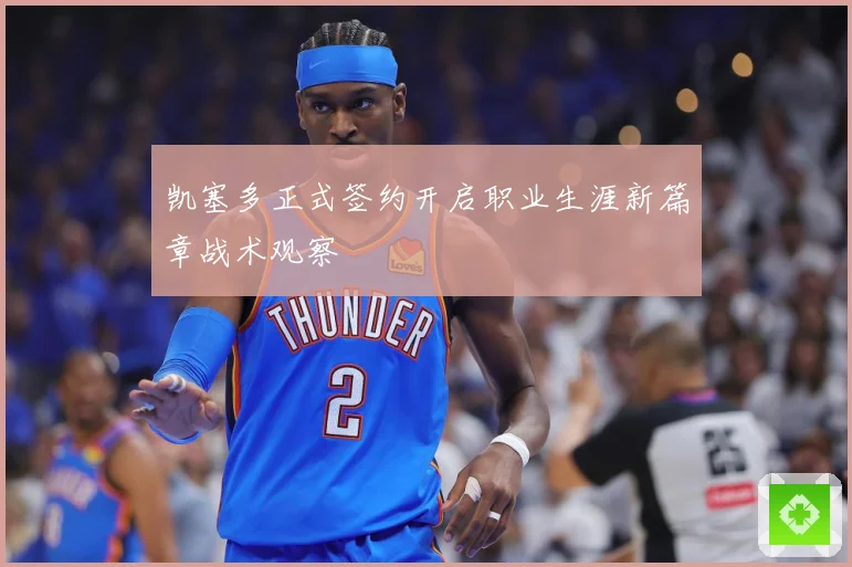 凯塞多正式签约开启职业生涯新篇章战术观察