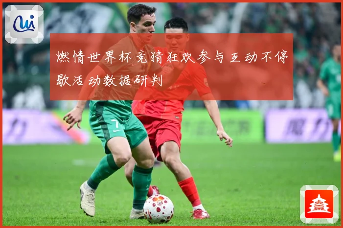 燃情世界杯竞猜狂欢参与互动不停歇活动数据研判