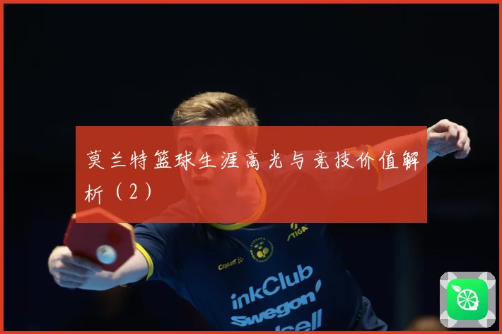 莫兰特篮球生涯高光与竞技价值解析（2）