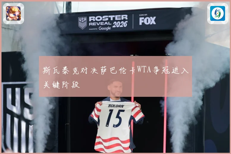 斯瓦泰克对决萨巴伦卡WTA争冠进入关键阶段