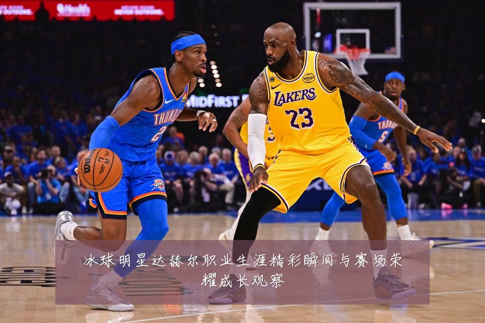 冰球明星达赫尔职业生涯精彩瞬间与赛场荣耀成长观察