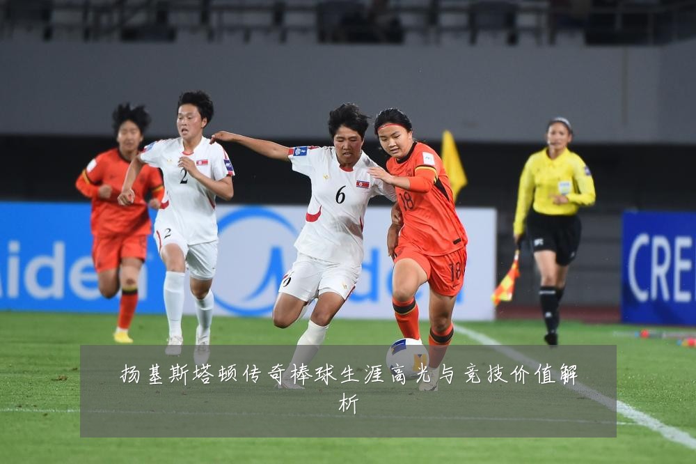 扬基斯塔顿传奇棒球生涯高光与竞技价值解析