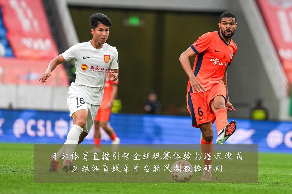 开云体育直播引领全新观赛体验打造沉浸式互动体育娱乐平台新风潮数据研判