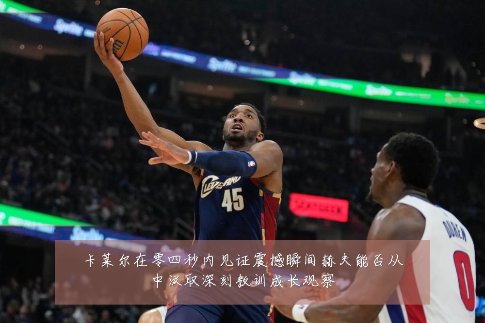 卡莱尔在零四秒内见证震撼瞬间赫夫能否从中汲取深刻教训成长观察