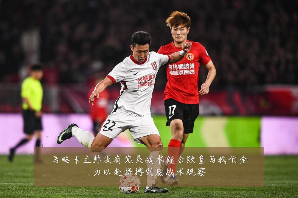 马略卡主帅没有完美战术能击败皇马我们全力以赴拼搏到底战术观察